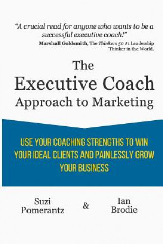 Carte The Executive Coach Approach To Marketing: Use Your Coaching Strengths To Win Your Ideal Clients And Painlessly Grow Your Business Suzi Pomerantz