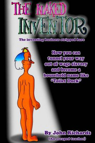 Kniha The Naked Inventor: The inventing business stripped bare John Richards