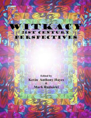 Carte Witkacy: 21st Century Perspectives: Full Color Edition Kevin Anthony Hayes