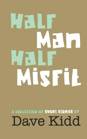 Könyv Half Man Half Misfit: A collection of short stories by Dave Kidd Dave Kidd