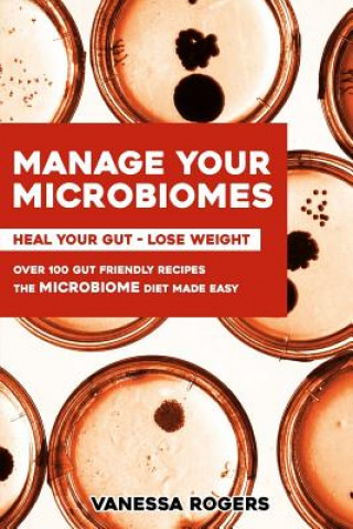 Книга Manage your MICROBIOMES: Over 100 gut friendly recipes. The micriobiome diet made easy. Heal your GUT - Lose Weight. Vanessa Rogers