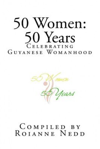 Carte 50 Women: 50 Years: Celebrating 50 Years of Womanhood in Guyana MS Roianne CC Nedd