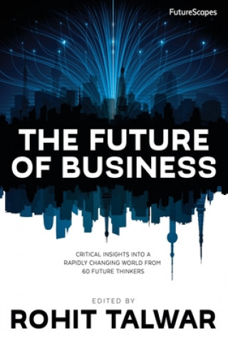 Kniha The Future of Business: Critical Insights into a Rapidly Changing World from 60 Future Thinkers Rohit Talwar