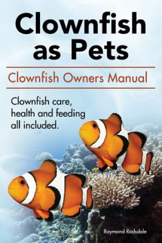 Könyv Clown Fish as Pets. Clown Fish Owners Manual. Clown Fish care, advantages, health and feeding all included. Raymond Rodsdale