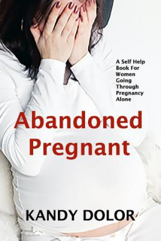 Könyv Abandoned Pregnant: A Self-Help Guide For Women Who Are Going Through Pregnancy Alone Kandy Dolor