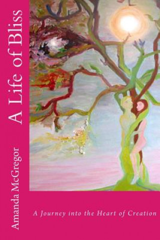 Книга A Life of Bliss: A Journey into the Heart of Creation Amanda McGregor