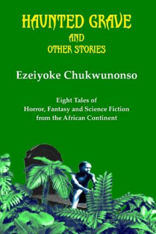 Carte Haunted Grave and Other Stories: Eight Tales of Horror, Fantasy and Science Fiction from the African Continent Ezeiyoke Chukwunonso