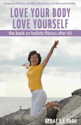 Könyv Love Your Body Love Yourself: the book on holistic fitness after 40 Oprae y F Park