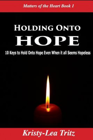 Kniha Holding Onto Hope: 10 Keys to Hold Onto Hope Even When it all Seems Hopeless Kristy-Lea Tritz