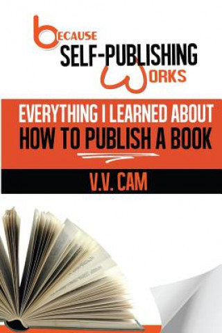 Carte Because Self-Publishing Works: Everything I Learned About How to Publish a Book MS V V Cam