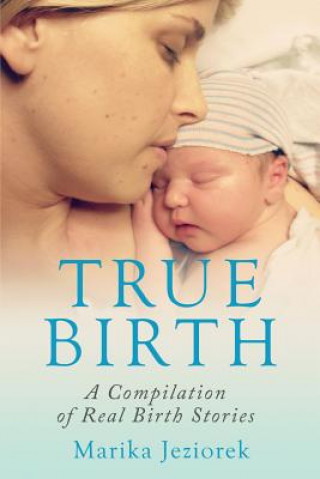 Kniha True Birth: A Compilation of Real Birth Stories Marika Jeziorek