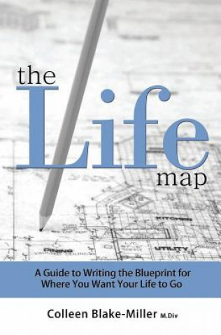 Kniha The Life Map: A Guide to Writing the Blueprint for Where You Want Your Life to Go Colleen Blake-Miller M DIV