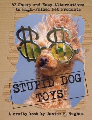 Książka Stupid Dog Toys: 52 Cheap and Easy Alternatives to High-Priced Pet Products Janice M Hughes