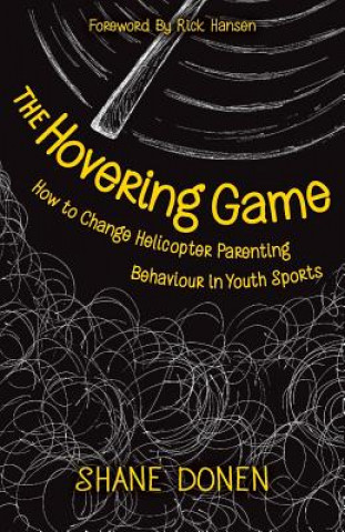 Kniha The Hovering Game: How to Change Helicopter Parenting Behaviour in Youth Sports Shane Donen