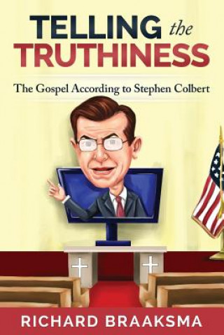 Książka The Gospel According to Stephen Colbert: From Truth to Truthiness Richard James Braaksma