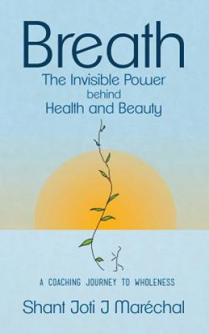 Kniha Breath The Invisible Power behind Health and Beauty: A Coaching Journey to Wholeness Shant Joti J Marechal