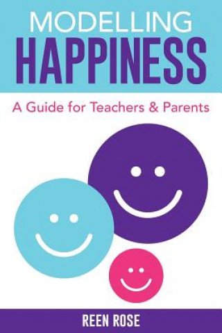 Book Modelling Happiness: A Guide for Teachers and Parents Reen Rose