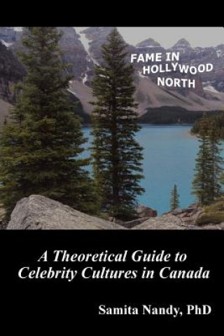 Könyv Fame in Hollywood North: A Theoretical Guide to Celebrity Cultures in Canada Samita Nandy Phd