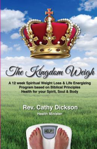 Książka The Kingdom Weigh: A 12 Week Spiritual Weight Loss & Life Energizing Program based on Biblical Principles. Health for your Spirit, Soul & Rev Cathy Dickson