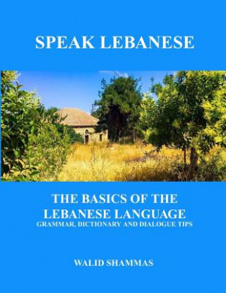 Книга Speak Lebanese: The Basics of the Lebanese Language. Grammar, Dictionary and Dialogue Tips. Walid Shammas