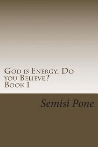 Book God is Energy. Do you Believe?: ...using creation and science to explain our existence... Semisi Pone