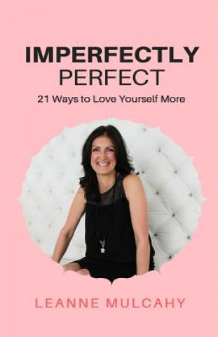 Carte Imperfectly Perfect: 21 Ways to Love Yourself More Leanne Mulcahy