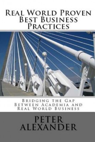 Kniha Real World Proven Best Business Practices: Bridging the Gap Between Academic Teachings and Real World Business Success Peter Alexander