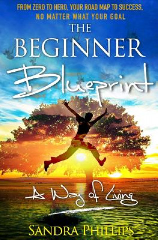 Könyv The Beginner Blueprint: From Zero to Hero, Your Road Map to Success, No Matter What Your Goal Sandra Phillips