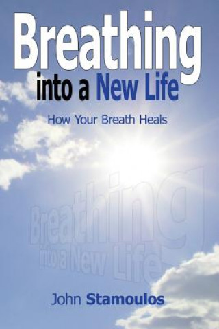Carte Breathing Into A New Life: How Your Breath Heals John Stamoulos