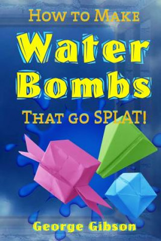 Kniha How to Make Water Bombs that go SPLAT!: Fold Five Easy Origami Water Bombs - Color Edition George Gibson