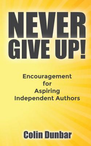 Kniha Never Give Up!: Encouragement for Aspiring Independent Authors Colin Dunbar
