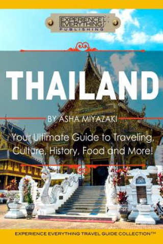 Carte Thailand: Your Ultimate Guide to Traveling, Culture, History, Food and More!: Experience Everything Travel Guide Collection(TM) Experience Everything Publishing