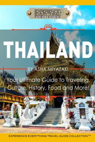 Kniha Thailand: Your Ultimate Guide to Traveling, Culture, History, Food and More!: Experience Everything Travel Guide Collection(TM) Experience Everything Publishing