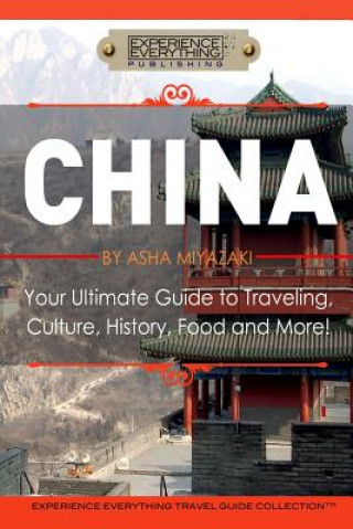 Książka China: Your Ultimate Guide to Travel, Culture, History, Food and More!: Experience Everything Travel Guide Collection(TM) Experience Everything Publishing