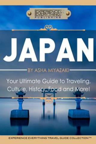 Kniha Japan: Your Ultimate Guide to Travel, Culture, History, Food and More!: Experience Everything Travel Guide CollectionTM Experience Everything Publishing