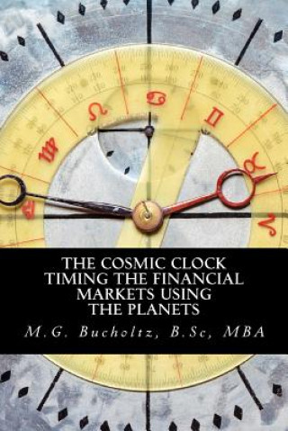 Könyv The Cosmic Clock: Timing the Financial Markets Using the Planets M G Bucholtz