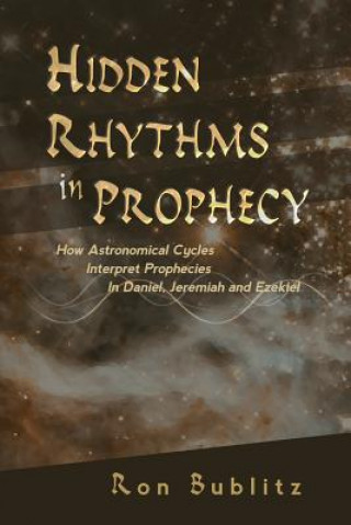 Książka Hidden Rhythms in Prophecy: How Astronomical Cycles Interpret Prophecies in Daniel, Jeremiah and Ezekiel Ron Bublitz