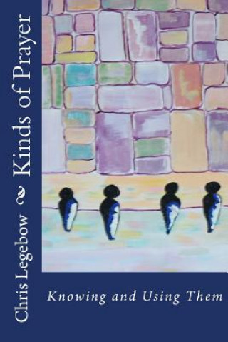Carte Kinds of Prayer: Knowing and Using Them Chris a Legebow