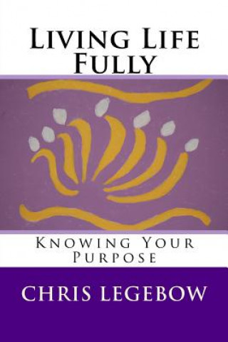 Книга Living Life Fully: Knowing Your Purpose Chris a Legebow