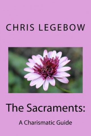 Książka The Sacraments: : A Charismatic Guide Chris a Legebow