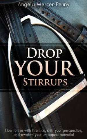 Könyv Drop Your Stirrups: How to live with intention, shift your perspective, and awaken your untapped potential Angela Mercer-Penny