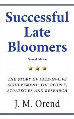 Könyv Successful Late Bloomers, Second Edition: The Story of Late-in-life achievement - The People, Strategies And Research J M Orend