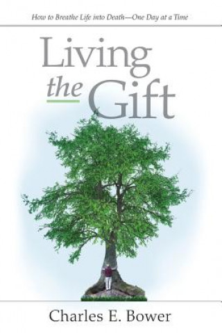 Carte Living the Gift: How to Breathe Life into Death - One Day at a Time Charles E Bower