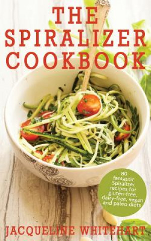 Carte The Spiralizer Cookbook: Spiralizer Recipes for gluten-free, dairy-free, vegan and paleo diets Jacqueline Whitehart