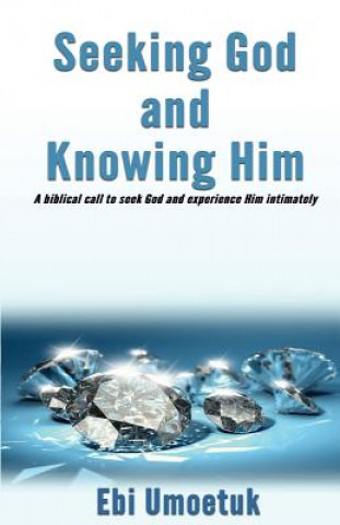 Carte Seeking God and knowing Him: A biblical call to seek God and experience Him intimately Ebi Umoetuk