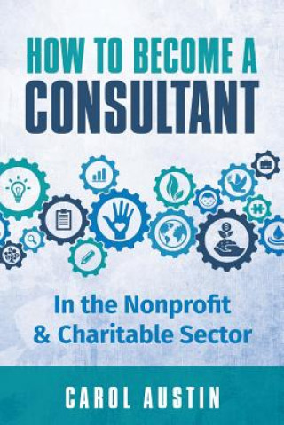 Könyv How To Become A Consultant In the Nonprofit and Charitable Sector Carol Austin