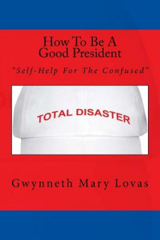 Kniha How To Be A Good President: Self-Help For The Confused Gwynneth Mary Lovas