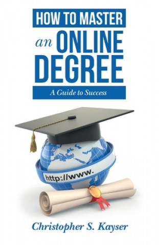 Kniha How to Master an Online Degree: A Guide to Success Christopher S Kayser