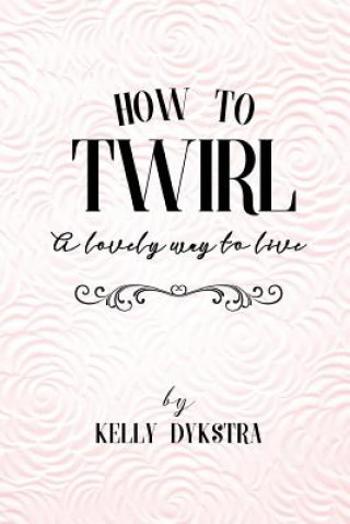 Carte How To Twirl: A Lovely Way To Live Kelly Dykstra