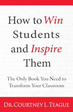 Kniha How to win students and inspire them: The Only Book You Need To Transform Your Classroom Dr Courtney L Teague